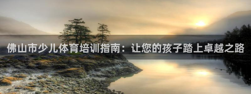 耀世平台最新注册地址：佛山市少儿体育培训指南：让您的