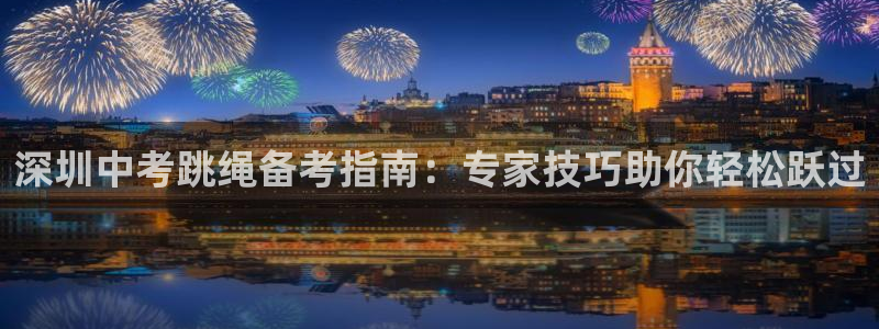 耀世娱乐平台注册地址在哪里看：深圳中考跳绳备考指南：