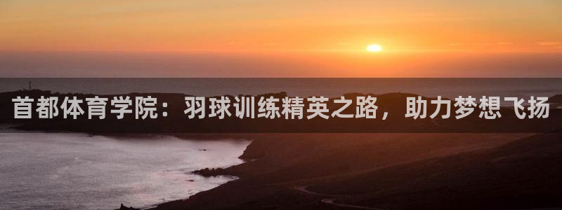 耀世娱乐提现失败：首都体育学院：羽球训练精英之路，助