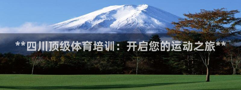 耀世国际平台正规吗可靠吗可信吗：**四川顶级体育培训