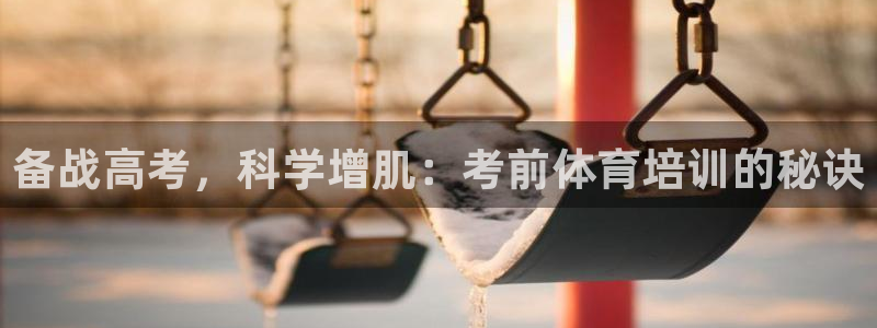 耀世娱乐客服电话号码：备战高考，科学增肌：考前体育培