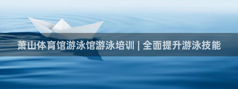 耀世啥意思：萧山体育馆游泳馆游泳培训 | 全面提升游