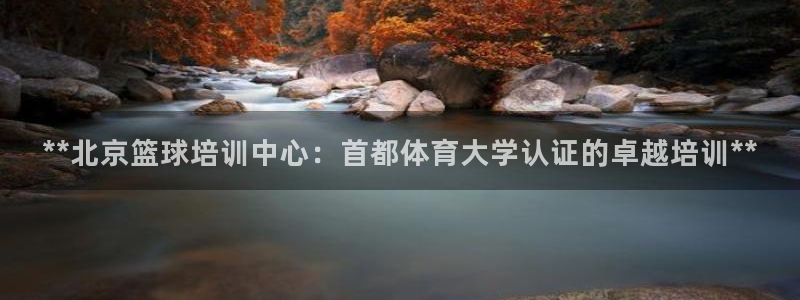 耀世娱乐能提现：**北京篮球培训中心：首都体育大学认