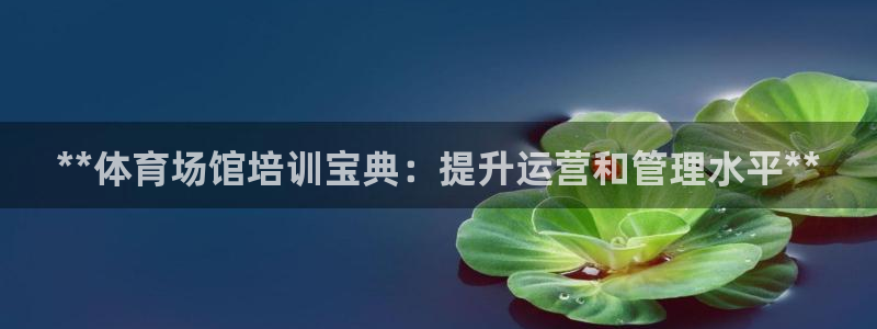 耀世娱乐下载最新版本安装苹果：**体育场馆培训宝典：