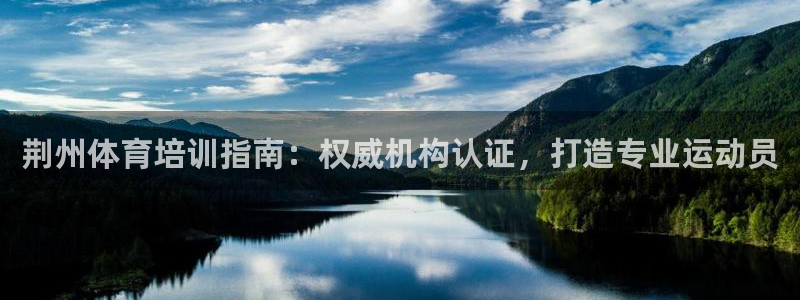 耀世娱乐代理什么待遇可以做：荆州体育培训指南：权威机