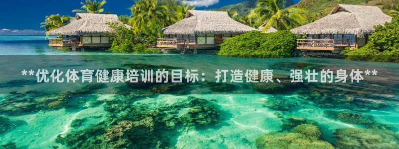耀世娱乐在线登录官网入口：**优化体育健康培训的目标