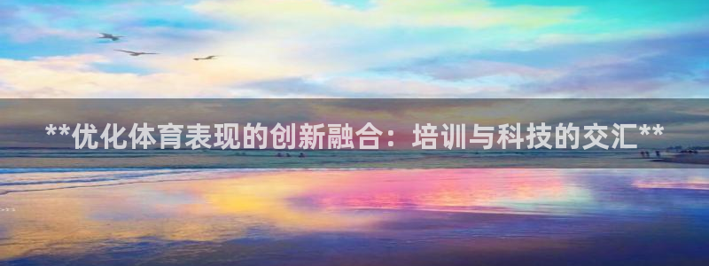 耀世平台登录地址：**优化体育表现的创新融合：培训与