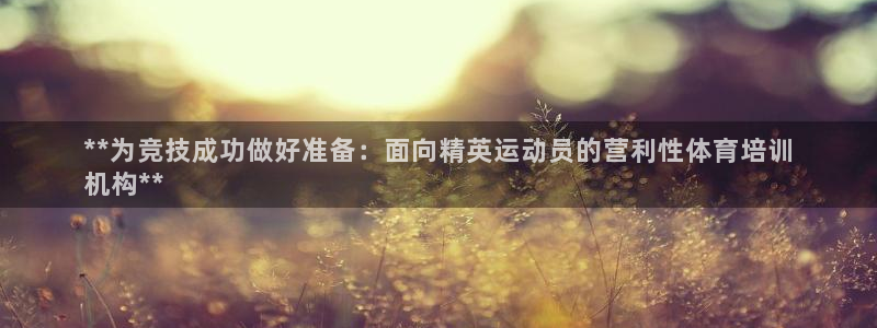 耀世娱乐注册官网：**为竞技成功做好准备：面向精英运