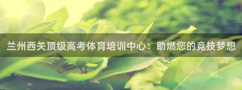 耀世平台注册链接怎么弄：兰州西关顶级高考体育培训中心