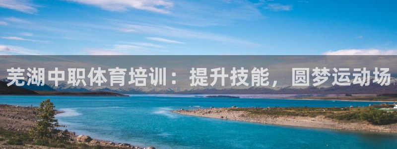 耀世娱乐平台官网登录入口下载：芜湖中职体育培训：提升