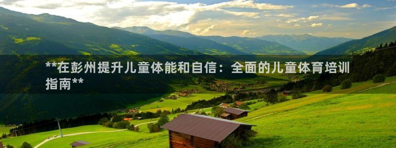 耀世娱乐好不好：**在彭州提升儿童体能和自信：全面的