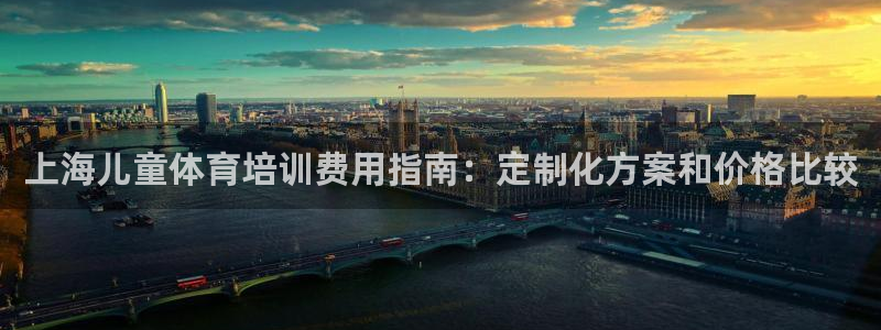 耀世娱乐官网网站首页：上海儿童体育培训费用指南：定制