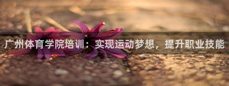 耀世天下是什么意思啊：广州体育学院培训：实现运动梦想