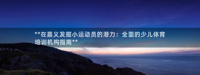 耀世燃气灶是哪个牌子：**在嘉义发掘小运动员的潜力：