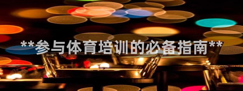 耀世娱乐的494o3 主管：**参与体育培训的必备指