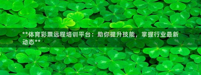 耀世娱乐官方网站登录：**体育彩票远程培训平台：助你