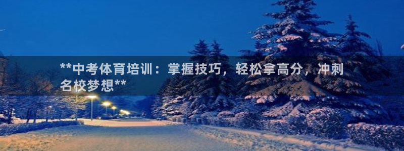 耀世集团董事长是谁啊：**中考体育培训：掌握技巧，轻