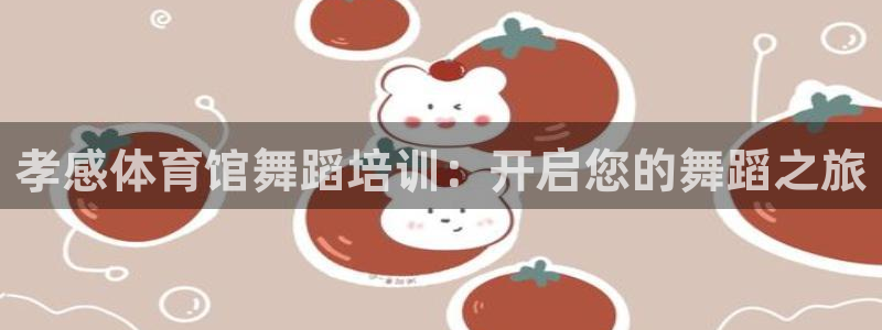 耀世平台注册链接怎么弄：孝感体育馆舞蹈培训：开启您的