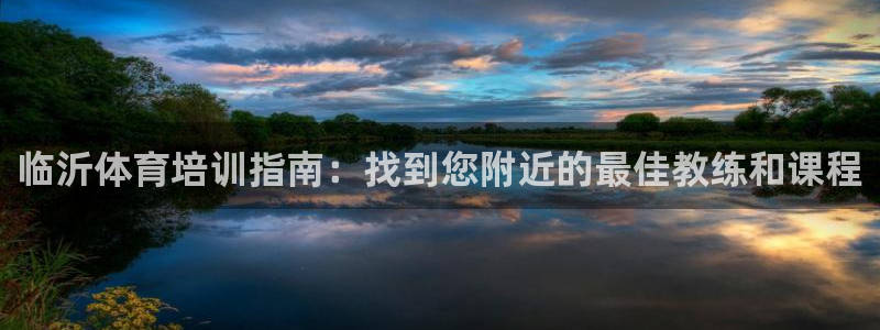 耀世平台负责人：临沂体育培训指南：找到您附近的最佳教