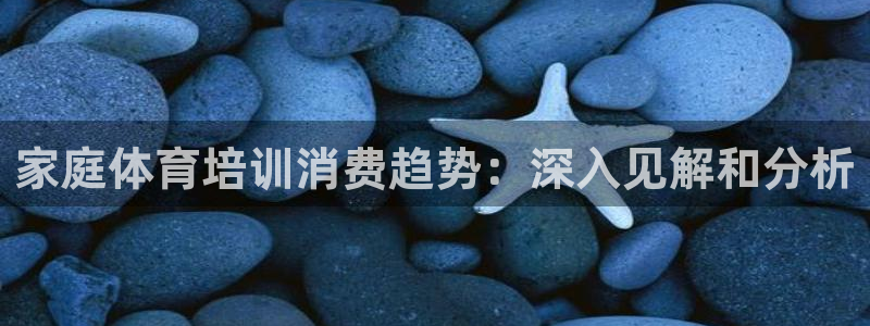 耀世平台注册网址是什么：家庭体育培训消费趋势：深入见