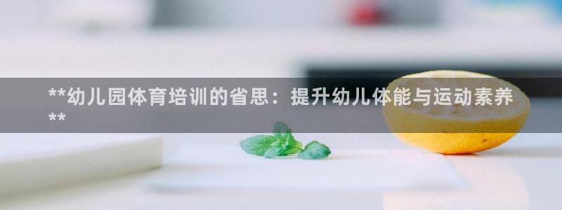 耀世集团视频直播怎么样：**幼儿园体育培训的省思：提