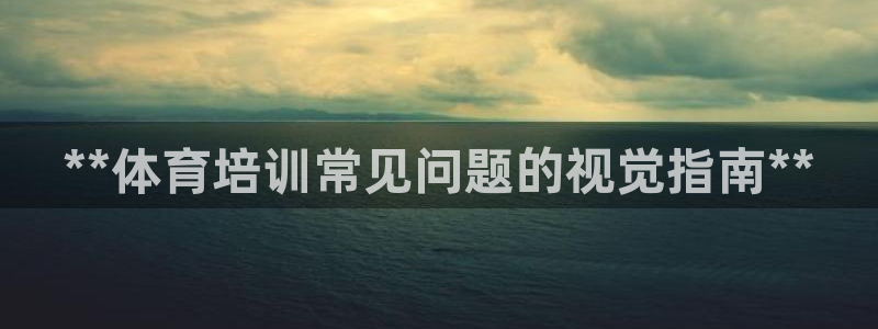 耀世平台有很多登录地址吗：**体育培训常见问题的视觉