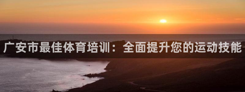 耀世平台app下载官网：广安市最佳体育培训：全面提升