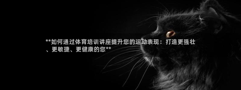 耀世娱乐如何登录平台账号：**如何通过体育培训讲座提