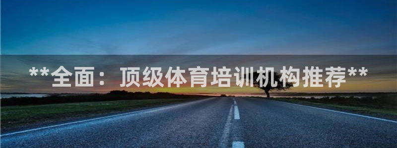 耀世娱乐挂机怎么玩：**全面：顶级体育培训机构推荐*