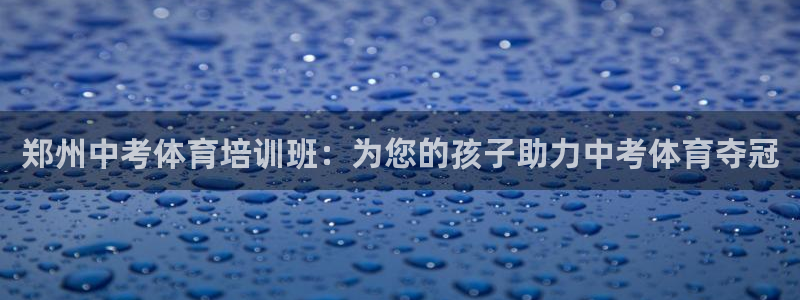 耀世娱乐：郑州中考体育培训班：为您的孩子助力中考体育