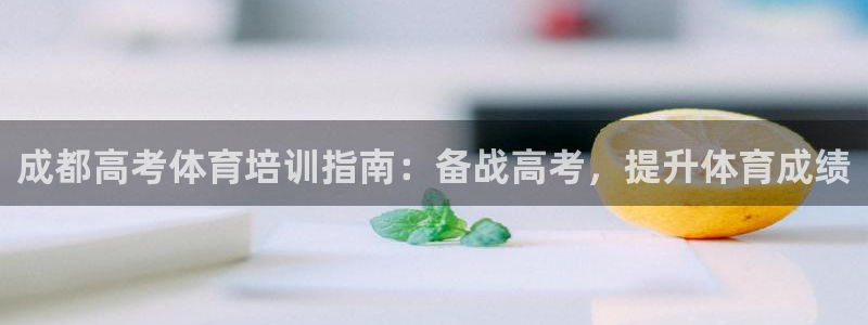 耀世平台会员中心：成都高考体育培训指南：备战高考，提