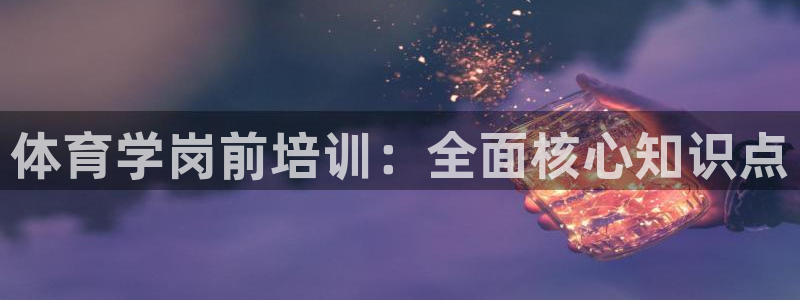 耀世娱乐能不能提现到支付宝：体育学岗前培训：全面核心
