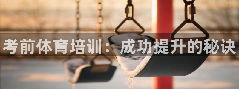 耀世娱乐平台官网：考前体育培训：成功提升的秘诀
