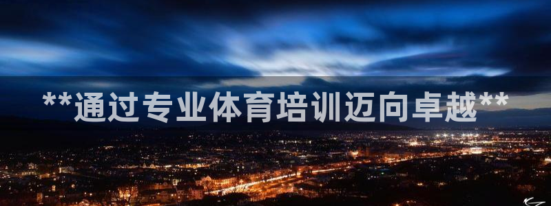 耀世娱乐雷 5O69I7：**通过专业体育培训迈向卓