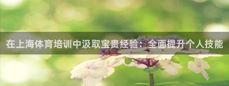 耀世娱乐注册官网网址：在上海体育培训中汲取宝贵经验：