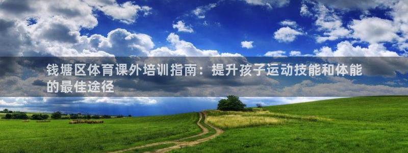 耀世娱乐平台注册登录不了：钱塘区体育课外培训指南：提