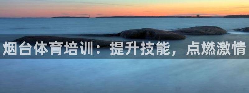 耀世平台注册链接怎么弄：烟台体育培训：提升技能，点燃