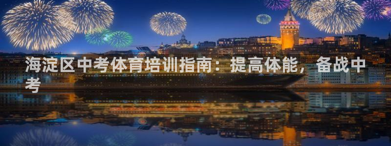耀世娱乐平台注册登录不了：海淀区中考体育培训指南：提
