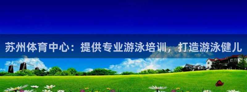 耀世集团是干嘛的企业：苏州体育中心：提供专业游泳培训