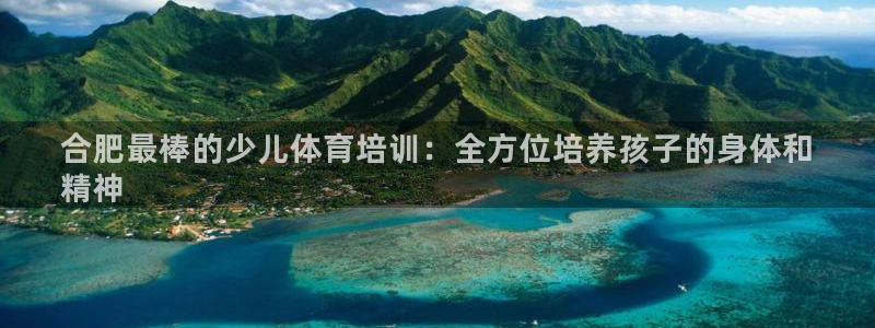 耀世娱乐老板是哪里人：合肥最棒的少儿体育培训：全方位
