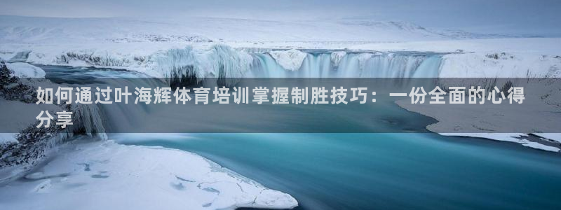耀世娱乐在线登录官网入口网址：如何通过叶海辉体育培训