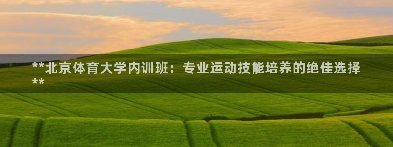 耀世娱乐官网网站：**北京体育大学内训班：专业运动技