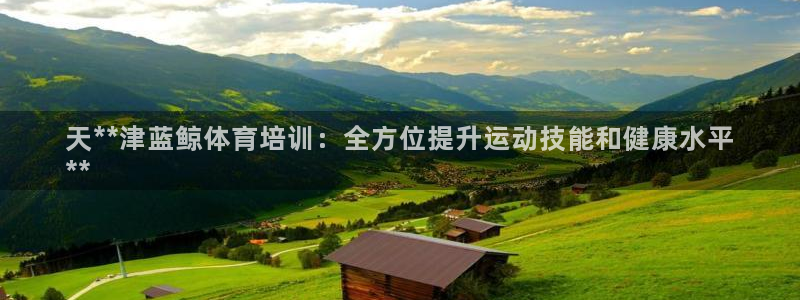 耀世平台负责人怎么样：天**津蓝鲸体育培训：全方位提