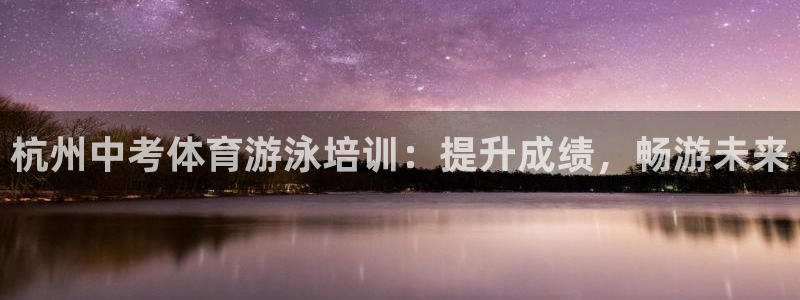 耀世而来是什么意思：杭州中考体育游泳培训：提升成绩，