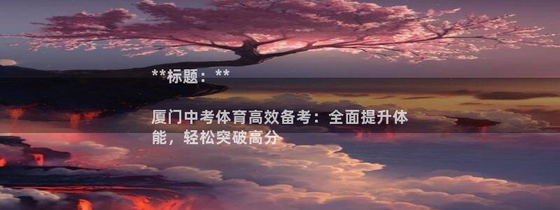 耀世集团七天三倍彩金活动：**标题：**

厦门中考