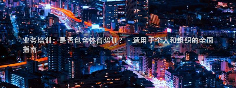 耀世平台app下载安装：业务培训：是否包含体育培训？