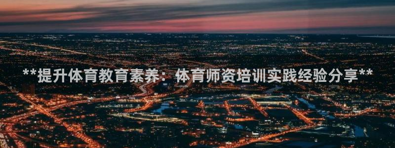 耀世娱乐黑钱吗是真的吗：**提升体育教育素养：体育师