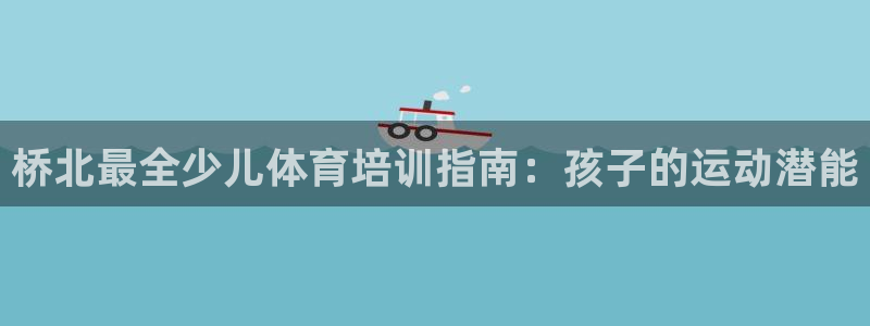 耀世娱乐平台官网登录入口下载：桥北最全少儿体育培训指