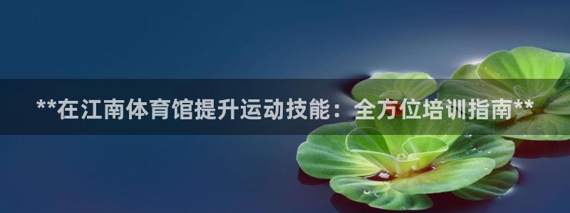 耀世微光歌词：**在江南体育馆提升运动技能：全方位培