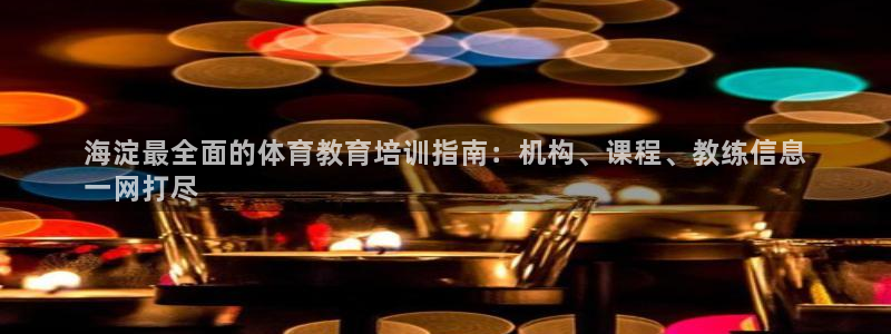 耀世集团视频直播是真的吗：海淀最全面的体育教育培训指
